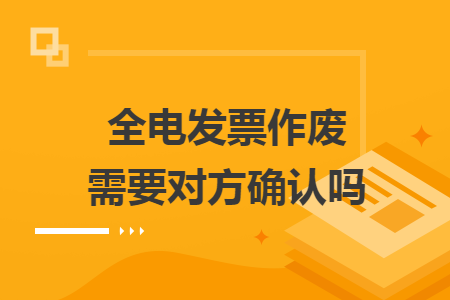 全电发票作废需要对方确认吗