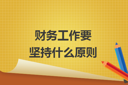 财务工作要坚持什么原则
