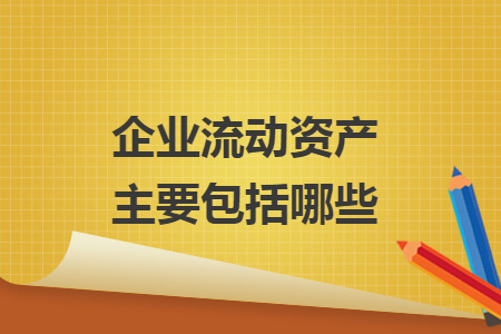 企业流动资产主要包括哪些