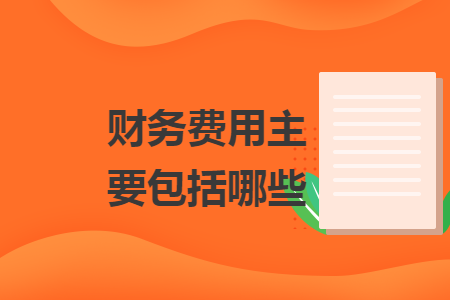 财务费用主要包括哪些