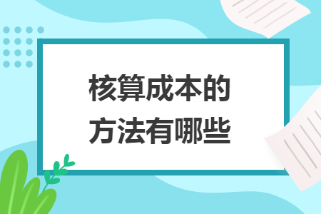 核算成本的方法有哪些
