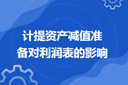 计提资产减值准备对利润表的影响