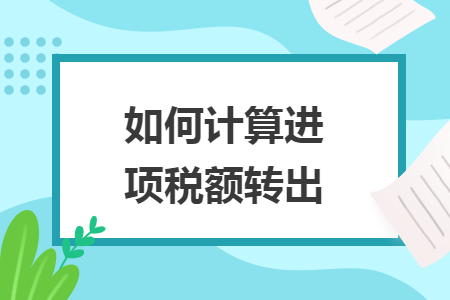 如何计算进项税额转出