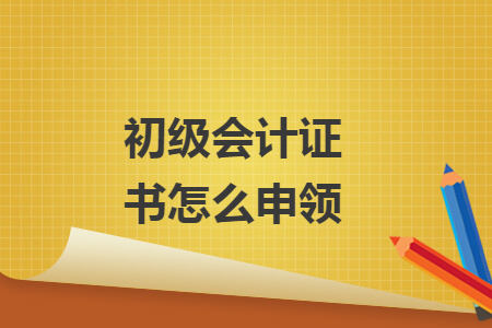 初级会计证书怎么申领