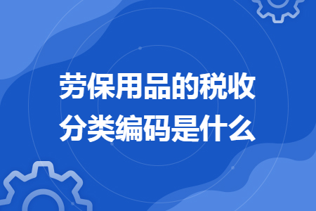 劳保用品的税收分类编码是什么