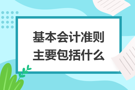 基本会计准则主要包括什么