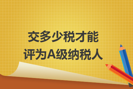 交多少税才能评为A级纳税人