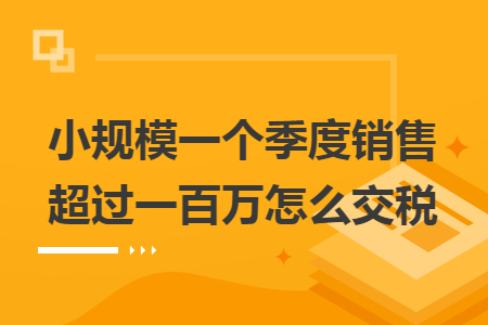 小规模一个季度销售超过一百万怎么交税