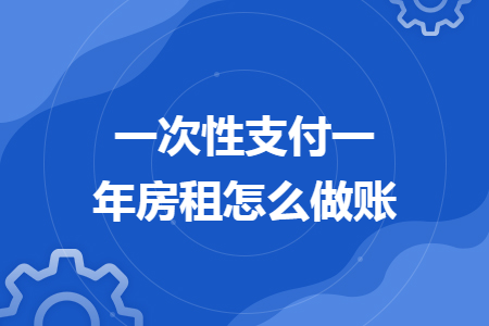 一次性支付一年房租怎么做账
