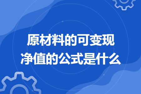 原材料的可变现净值的公式是什么