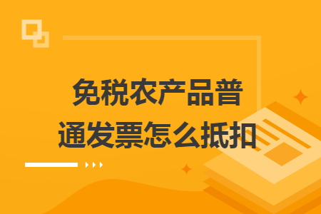 免税农产品普通发票怎么抵扣