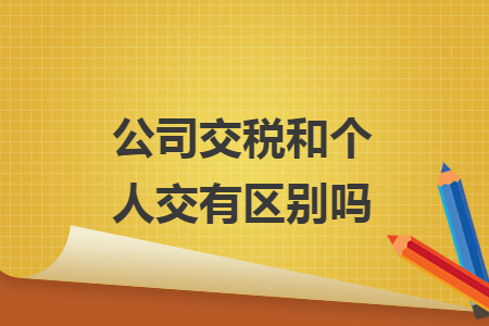 公司交税和个人交有区别吗 公司交税和个人交有区别吗
