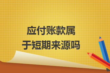 应付账款属于短期来源吗