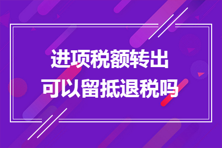进项税额转出可以留抵退税吗
