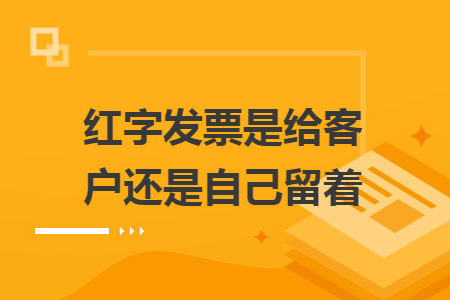 红字发票是给客户还是自己留着