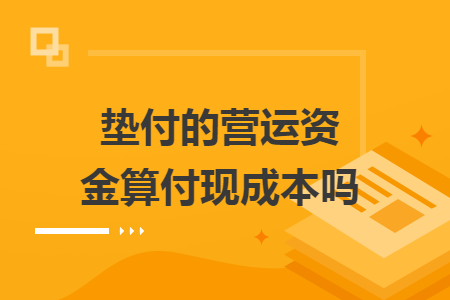 垫付的营运资金算付现成本吗