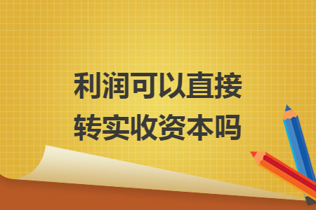 利润可以直接转实收资本吗