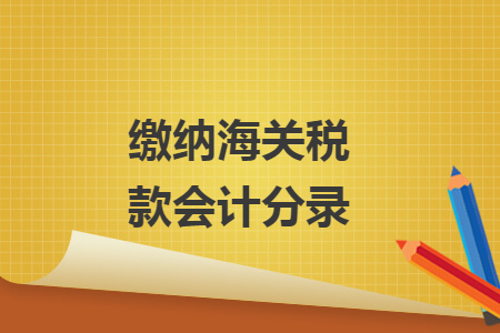 缴纳海关税款会计分录