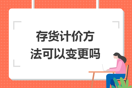 存货计价方法可以变更吗