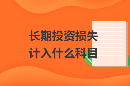 长期投资损失计入什么科目 长期投资损失计入什么科目