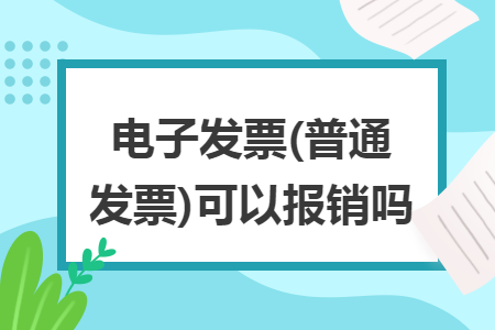 电子发票(普通发票)可以报销吗