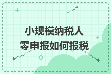 小规模纳税人零申报如何报税
