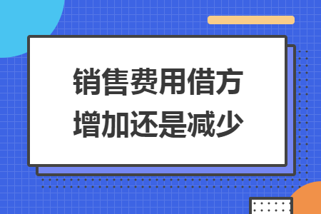 销售费用借方增加还是减少