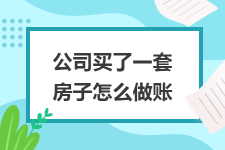 公司买了一套房子怎么做账