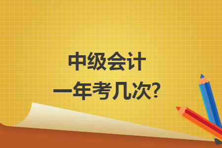 中级会计一年考几次?