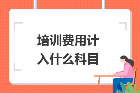 培训费用计入什么科目