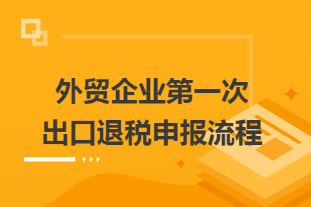 外贸企业第一次出口退税申报流程