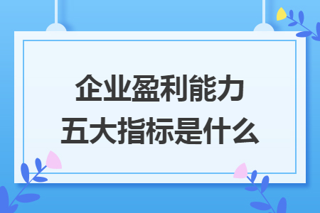企业盈利能力五大指标是什么
