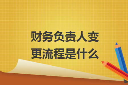 财务负责人变更流程是什么