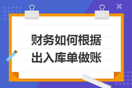 财务如何根据出入库单做账