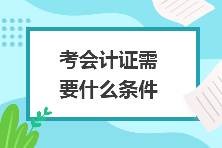 考会计证需要什么条件
