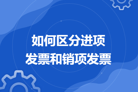 如何区分进项发票和销项发票