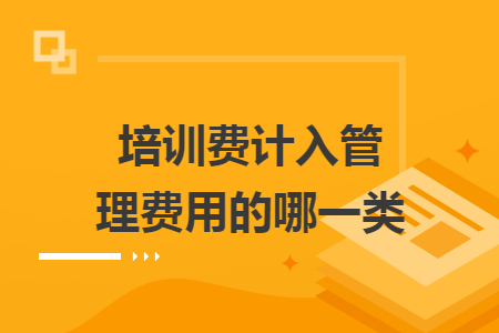 培训费计入管理费用的哪一类