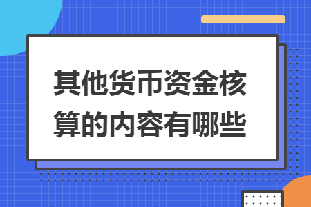 其他货币资金核算的内容有哪些