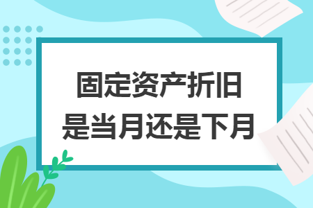 固定资产折旧是当月还是下月