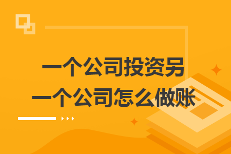 一个公司投资另一个公司怎么做账