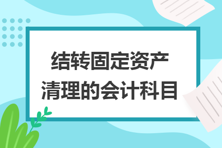 结转固定资产清理的会计科目