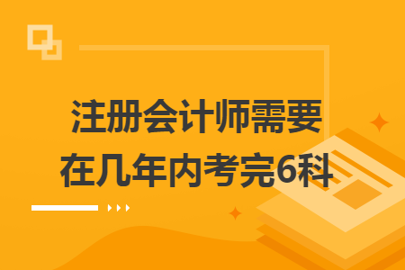 注册会计师需要在几年内考完6科