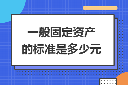 一般固定资产的标准是多少元