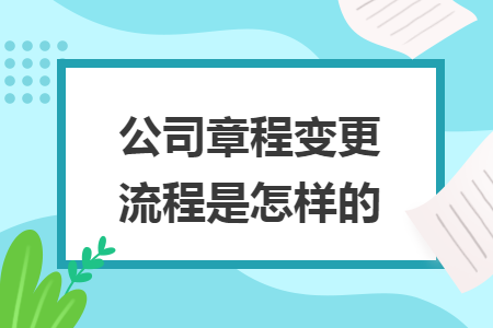 公司章程变更流程是怎样的