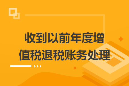 收到以前年度增值税退税账务处理