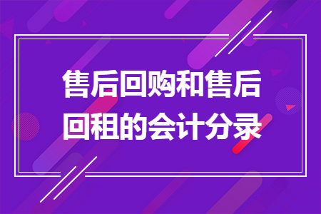 售后回购和售后回租的会计分录