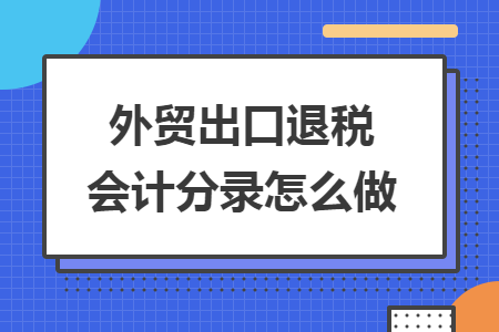 外贸出口退税会计分录怎么做