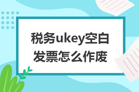 税务ukey空白发票怎么作废