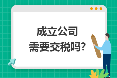 成立公司需要交税吗?