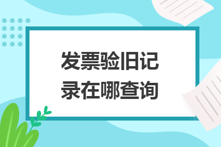 发票验旧记录在哪查询